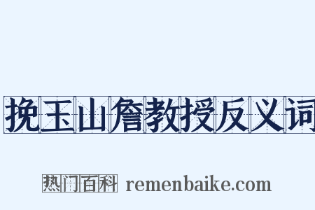 挽玉山詹教授反义词是什么意思的图片